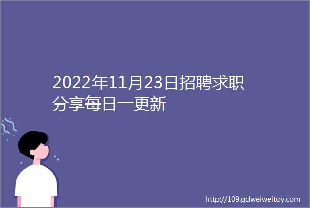 2022年11月23日招聘求职分享每日一更新