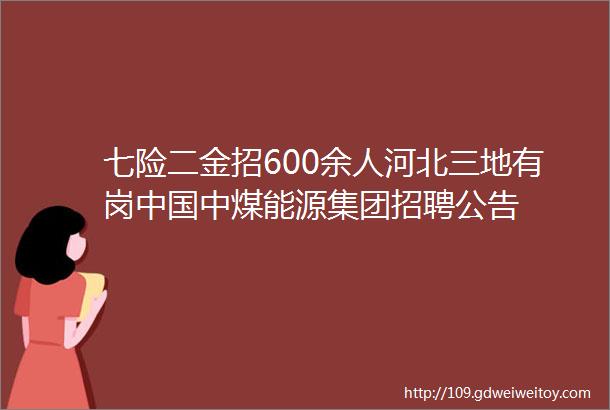 七险二金招600余人河北三地有岗中国中煤能源集团招聘公告