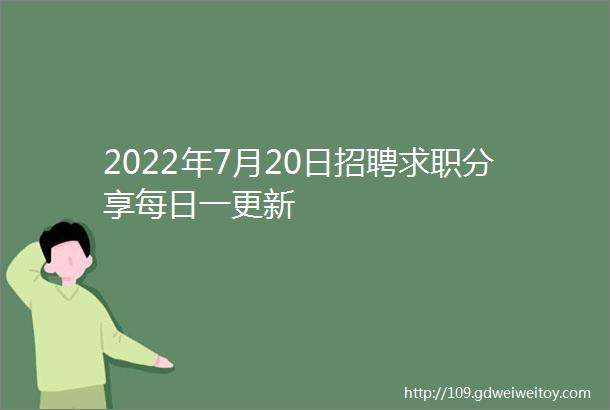 2022年7月20日招聘求职分享每日一更新