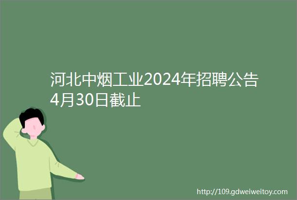 河北中烟工业2024年招聘公告4月30日截止